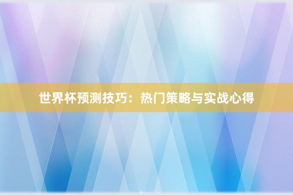 世界杯预测技巧：热门策略与实战心得