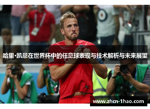 哈里·凯恩在世界杯中的任意球表现与技术解析与未来展望