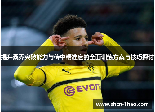 提升桑乔突破能力与传中精准度的全面训练方案与技巧探讨