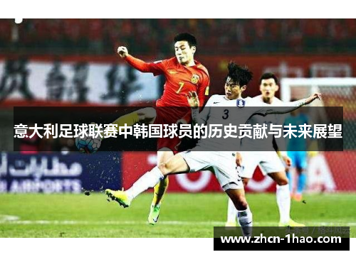 意大利足球联赛中韩国球员的历史贡献与未来展望