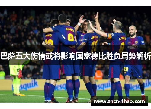 巴萨五大伤情或将影响国家德比胜负局势解析