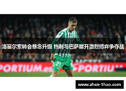 洛塞尔索转会悬念升级 热刺与巴萨展开激烈博弈争夺战